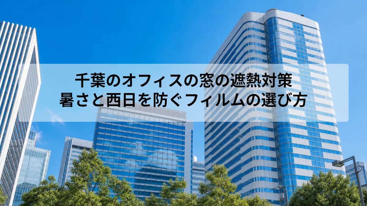 千葉のオフィスの窓の遮熱対策|暑さと西日を防ぐフィルムの選び方