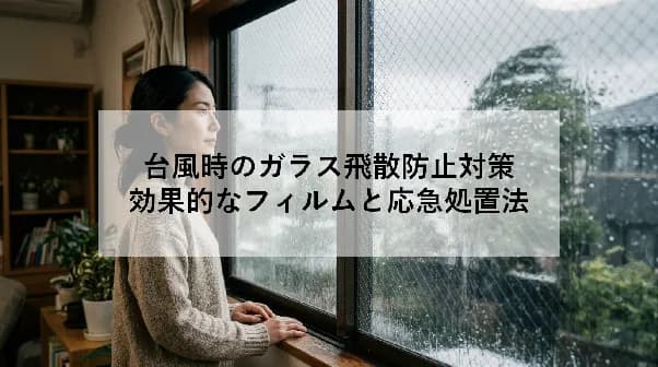 台風時のガラス飛散防止対策|効果的なフィルムと応急処置法
